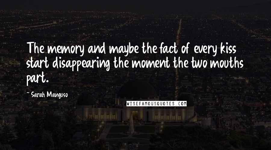 Sarah Manguso Quotes: The memory and maybe the fact of every kiss start disappearing the moment the two mouths part.