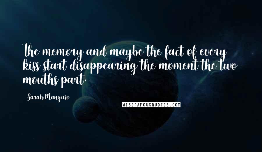 Sarah Manguso Quotes: The memory and maybe the fact of every kiss start disappearing the moment the two mouths part.