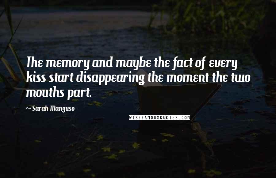 Sarah Manguso Quotes: The memory and maybe the fact of every kiss start disappearing the moment the two mouths part.