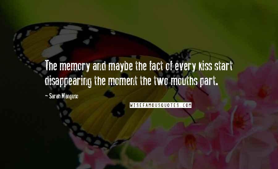 Sarah Manguso Quotes: The memory and maybe the fact of every kiss start disappearing the moment the two mouths part.