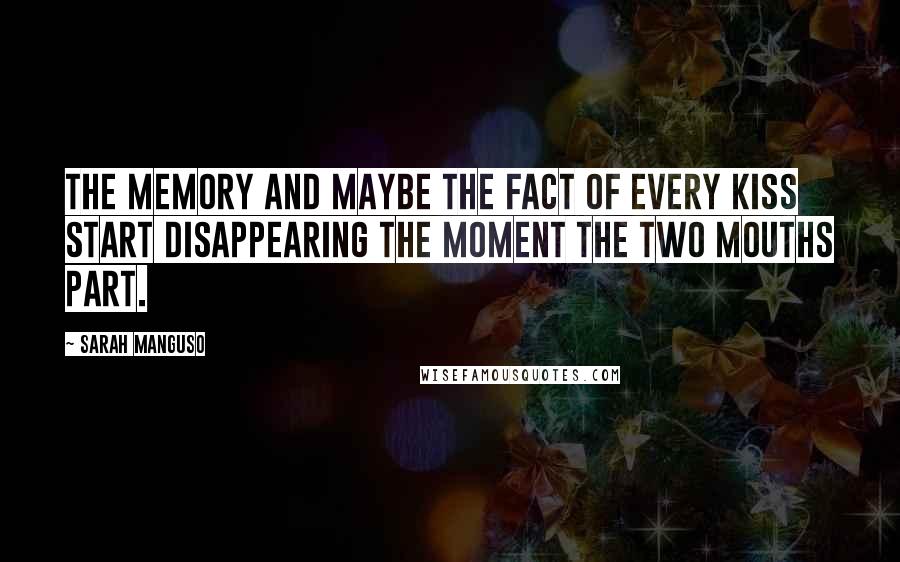 Sarah Manguso Quotes: The memory and maybe the fact of every kiss start disappearing the moment the two mouths part.