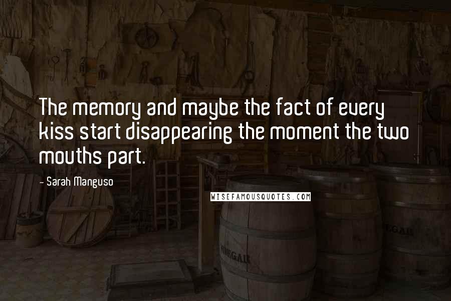 Sarah Manguso Quotes: The memory and maybe the fact of every kiss start disappearing the moment the two mouths part.