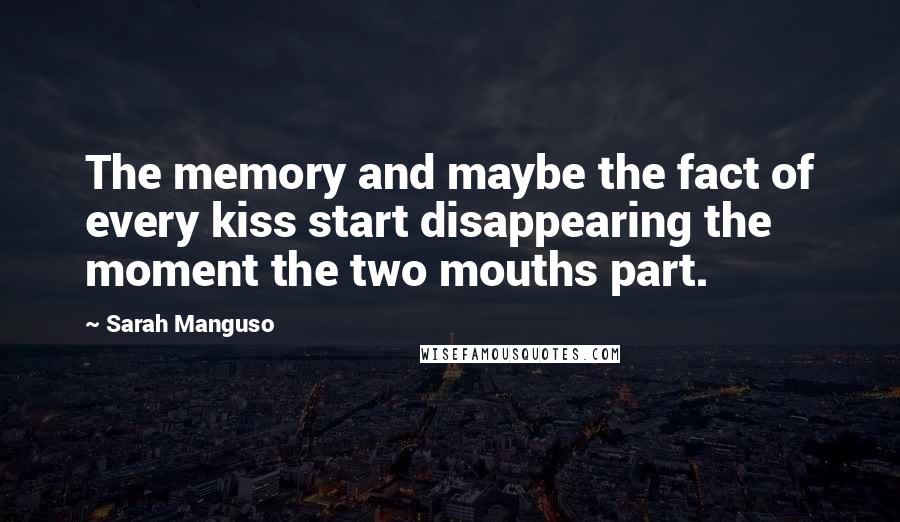 Sarah Manguso Quotes: The memory and maybe the fact of every kiss start disappearing the moment the two mouths part.
