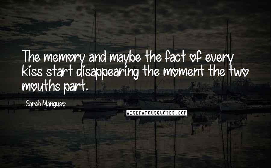 Sarah Manguso Quotes: The memory and maybe the fact of every kiss start disappearing the moment the two mouths part.