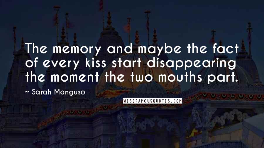 Sarah Manguso Quotes: The memory and maybe the fact of every kiss start disappearing the moment the two mouths part.