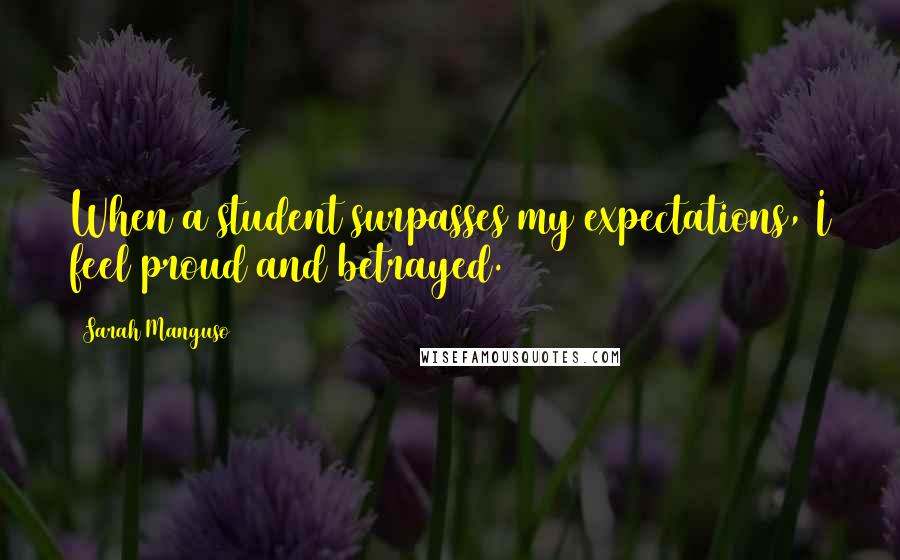 Sarah Manguso Quotes: When a student surpasses my expectations, I feel proud and betrayed.