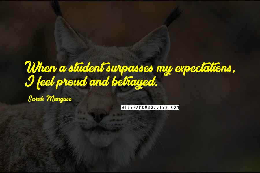 Sarah Manguso Quotes: When a student surpasses my expectations, I feel proud and betrayed.