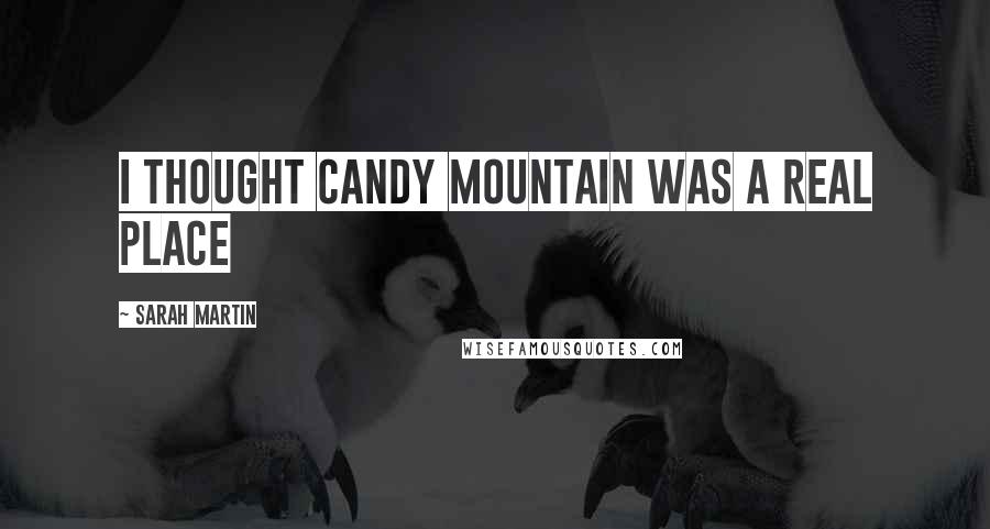 Sarah Martin Quotes: I thought Candy Mountain was a real place