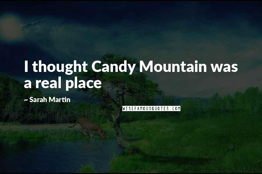 Sarah Martin Quotes: I thought Candy Mountain was a real place