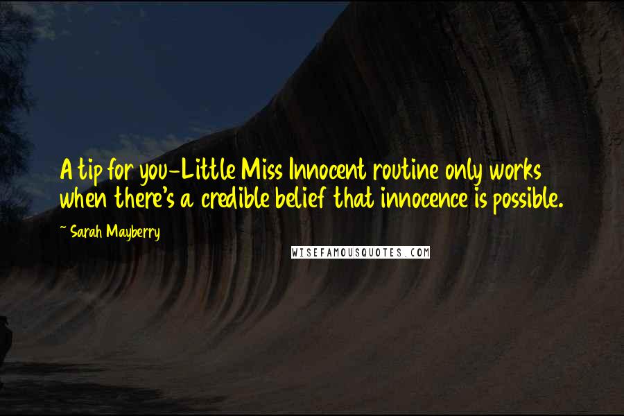 Sarah Mayberry Quotes: A tip for you-Little Miss Innocent routine only works when there's a credible belief that innocence is possible.