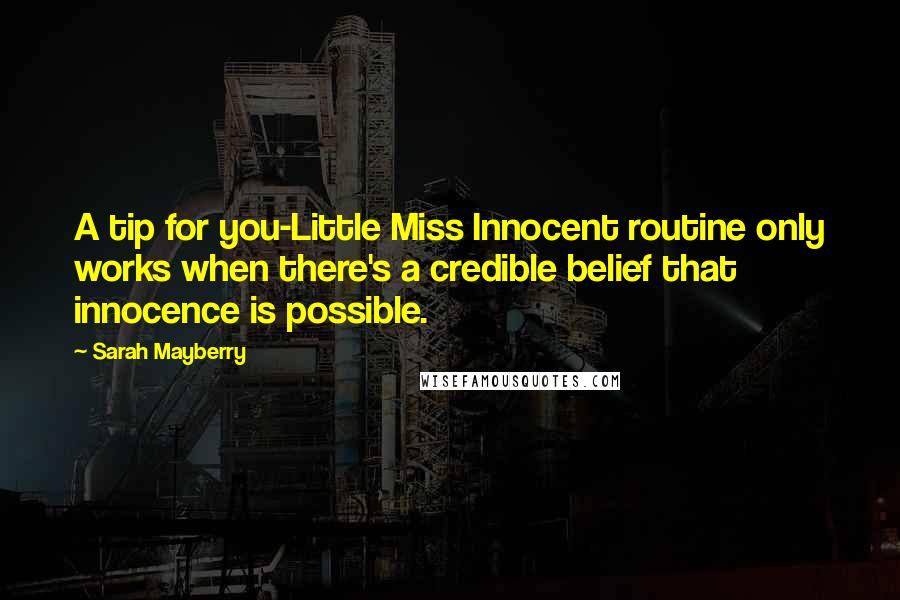 Sarah Mayberry Quotes: A tip for you-Little Miss Innocent routine only works when there's a credible belief that innocence is possible.