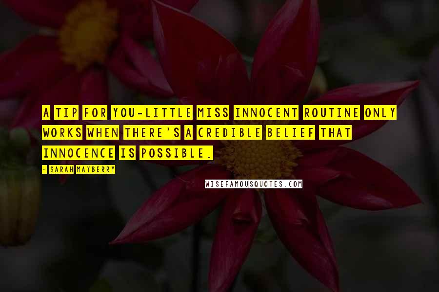 Sarah Mayberry Quotes: A tip for you-Little Miss Innocent routine only works when there's a credible belief that innocence is possible.