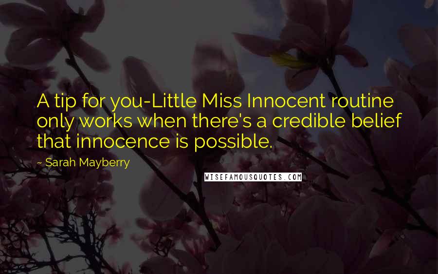 Sarah Mayberry Quotes: A tip for you-Little Miss Innocent routine only works when there's a credible belief that innocence is possible.