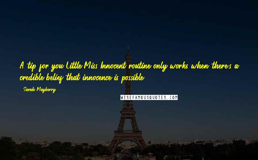 Sarah Mayberry Quotes: A tip for you-Little Miss Innocent routine only works when there's a credible belief that innocence is possible.