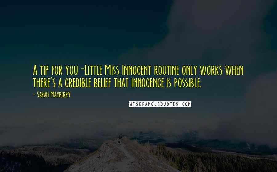 Sarah Mayberry Quotes: A tip for you-Little Miss Innocent routine only works when there's a credible belief that innocence is possible.