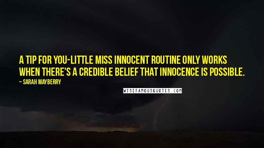 Sarah Mayberry Quotes: A tip for you-Little Miss Innocent routine only works when there's a credible belief that innocence is possible.