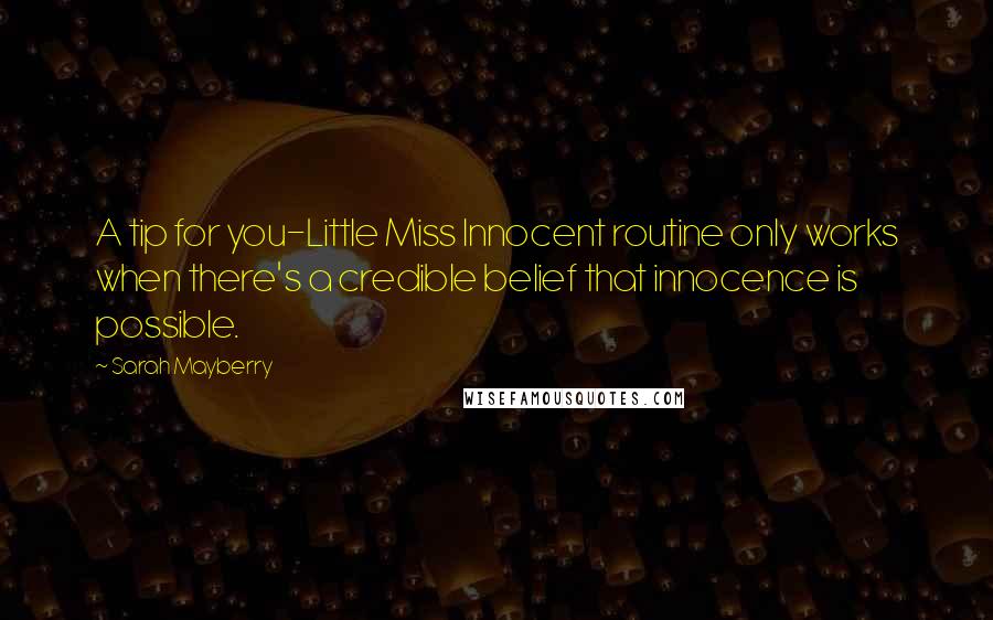 Sarah Mayberry Quotes: A tip for you-Little Miss Innocent routine only works when there's a credible belief that innocence is possible.