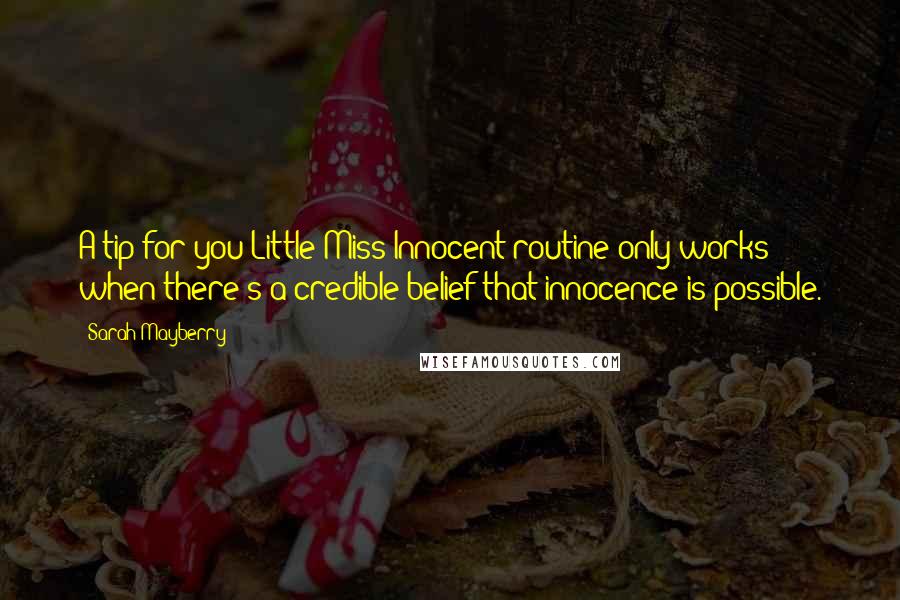 Sarah Mayberry Quotes: A tip for you-Little Miss Innocent routine only works when there's a credible belief that innocence is possible.