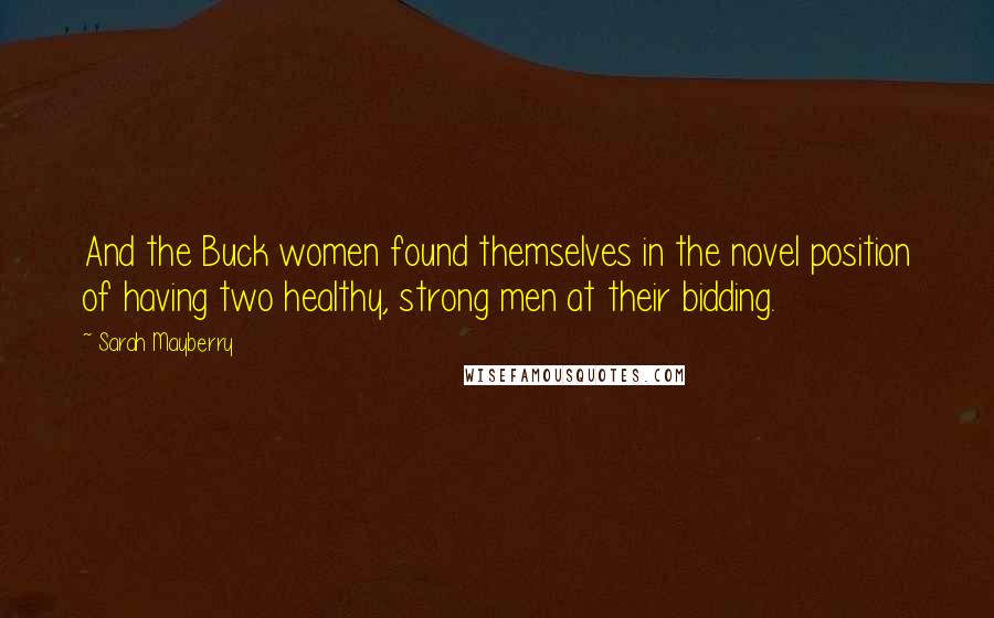 Sarah Mayberry Quotes: And the Buck women found themselves in the novel position of having two healthy, strong men at their bidding.