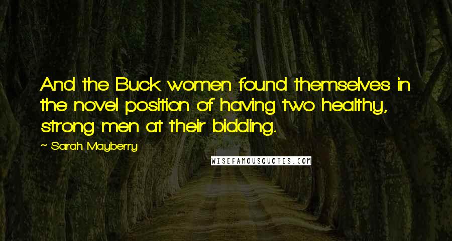 Sarah Mayberry Quotes: And the Buck women found themselves in the novel position of having two healthy, strong men at their bidding.