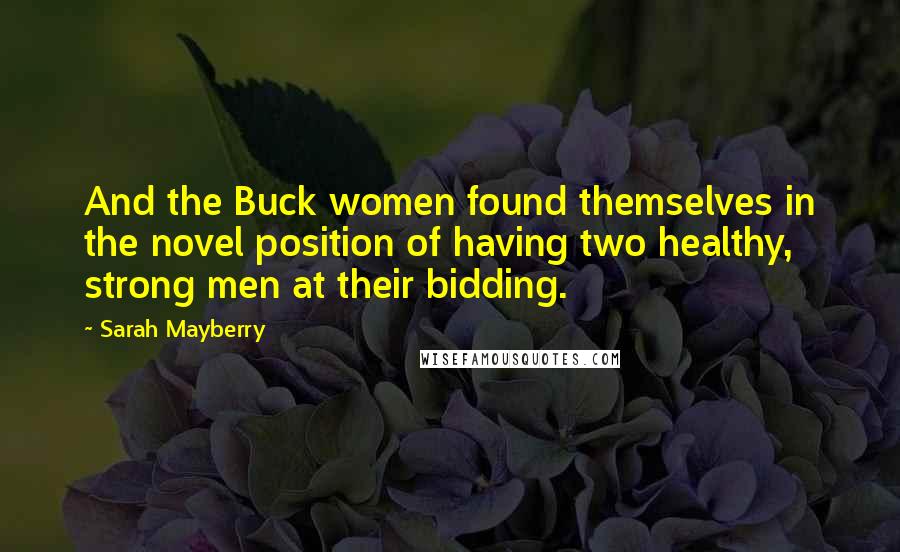 Sarah Mayberry Quotes: And the Buck women found themselves in the novel position of having two healthy, strong men at their bidding.