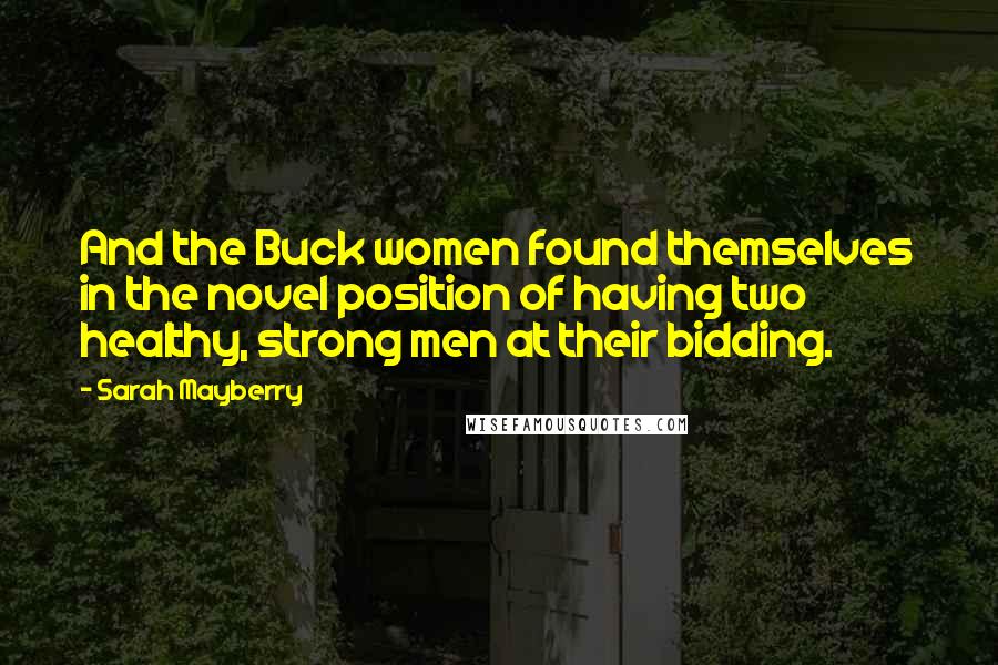 Sarah Mayberry Quotes: And the Buck women found themselves in the novel position of having two healthy, strong men at their bidding.