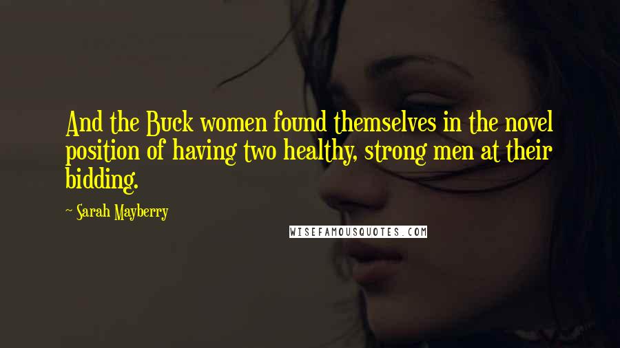 Sarah Mayberry Quotes: And the Buck women found themselves in the novel position of having two healthy, strong men at their bidding.