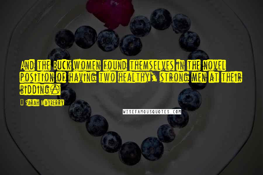 Sarah Mayberry Quotes: And the Buck women found themselves in the novel position of having two healthy, strong men at their bidding.