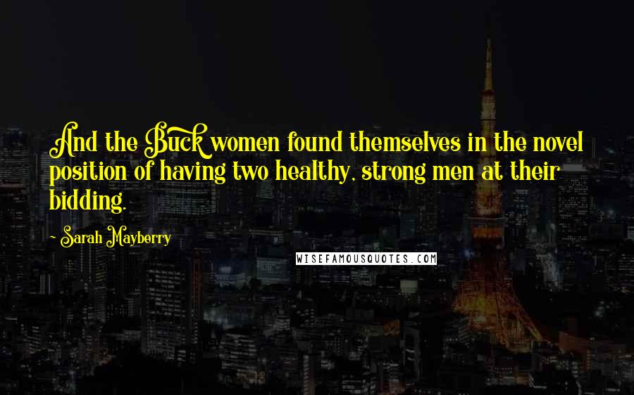 Sarah Mayberry Quotes: And the Buck women found themselves in the novel position of having two healthy, strong men at their bidding.