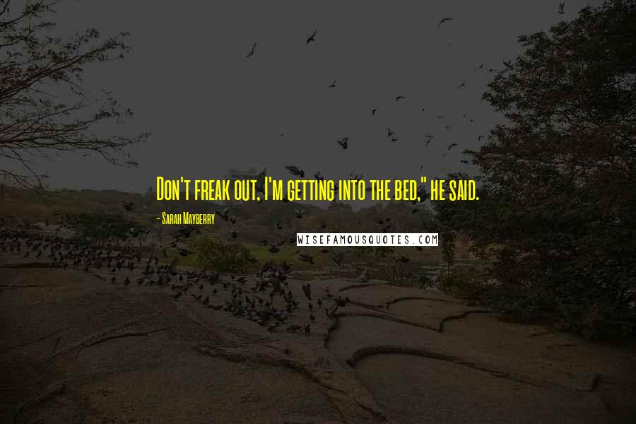 Sarah Mayberry Quotes: Don't freak out, I'm getting into the bed," he said.