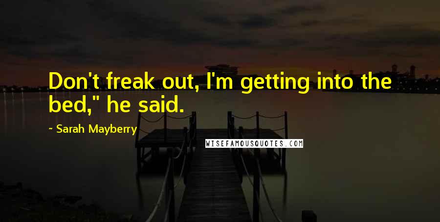 Sarah Mayberry Quotes: Don't freak out, I'm getting into the bed," he said.