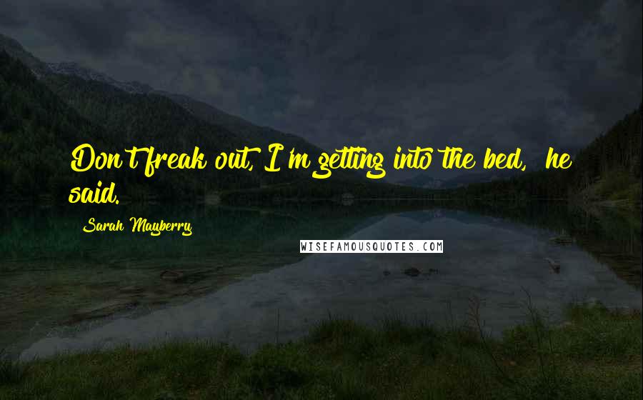 Sarah Mayberry Quotes: Don't freak out, I'm getting into the bed," he said.