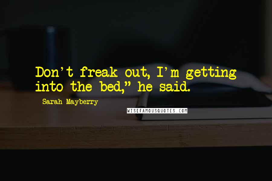 Sarah Mayberry Quotes: Don't freak out, I'm getting into the bed," he said.