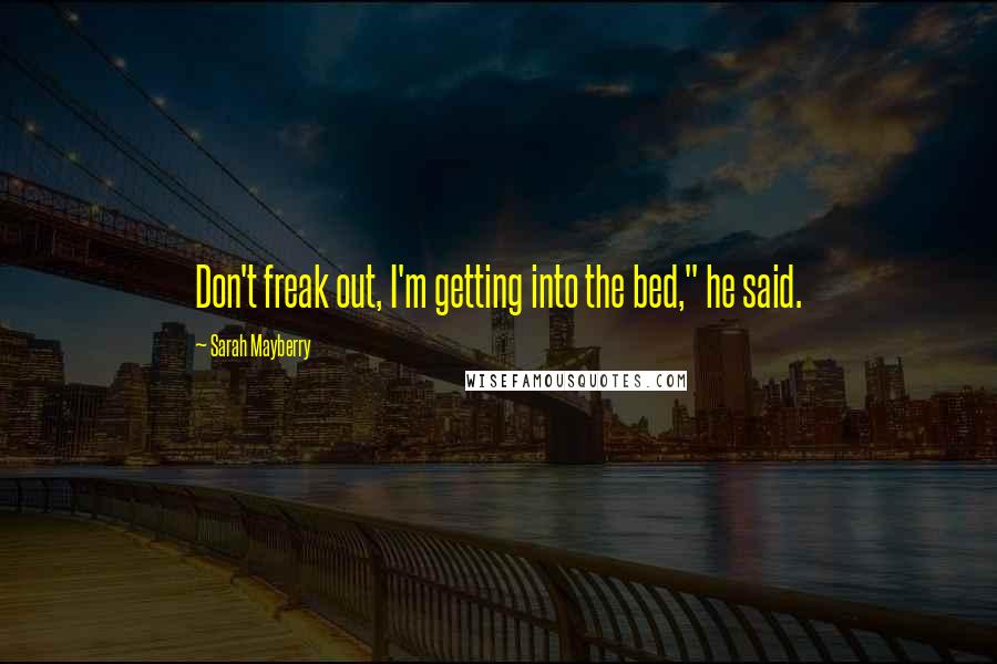 Sarah Mayberry Quotes: Don't freak out, I'm getting into the bed," he said.