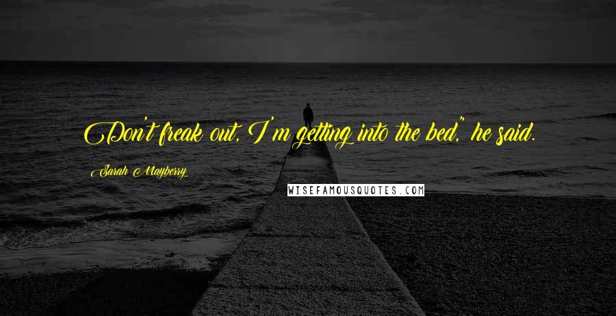 Sarah Mayberry Quotes: Don't freak out, I'm getting into the bed," he said.