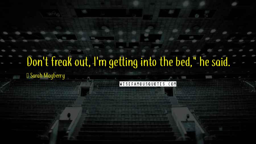 Sarah Mayberry Quotes: Don't freak out, I'm getting into the bed," he said.
