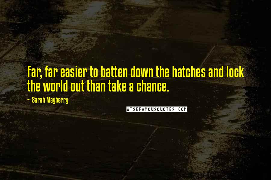 Sarah Mayberry Quotes: Far, far easier to batten down the hatches and lock the world out than take a chance.