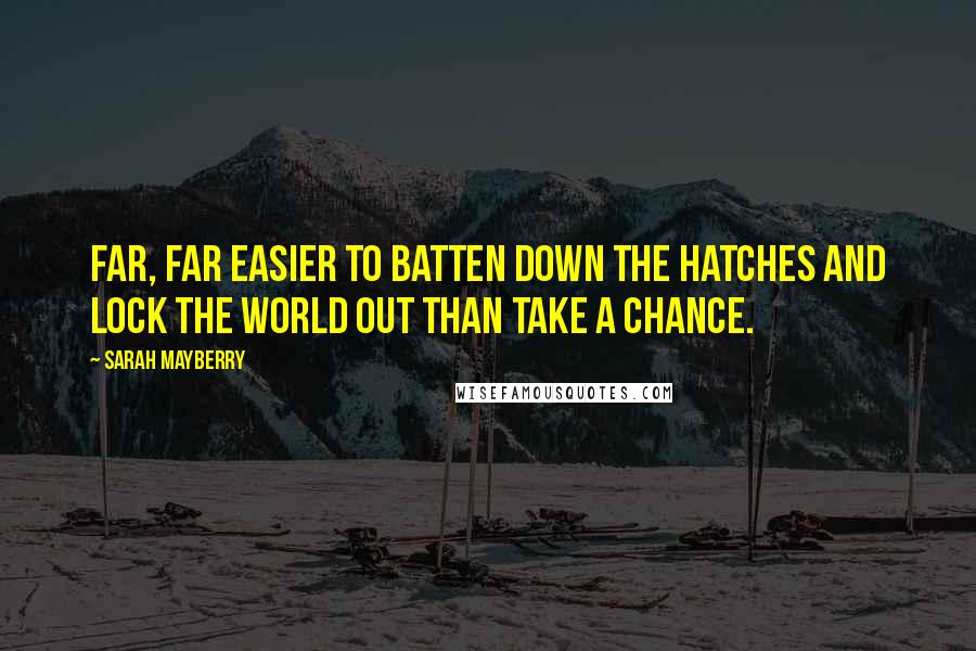 Sarah Mayberry Quotes: Far, far easier to batten down the hatches and lock the world out than take a chance.