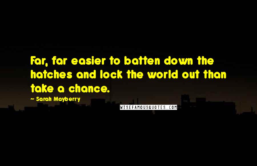 Sarah Mayberry Quotes: Far, far easier to batten down the hatches and lock the world out than take a chance.