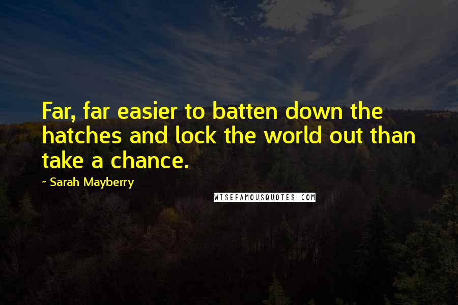 Sarah Mayberry Quotes: Far, far easier to batten down the hatches and lock the world out than take a chance.