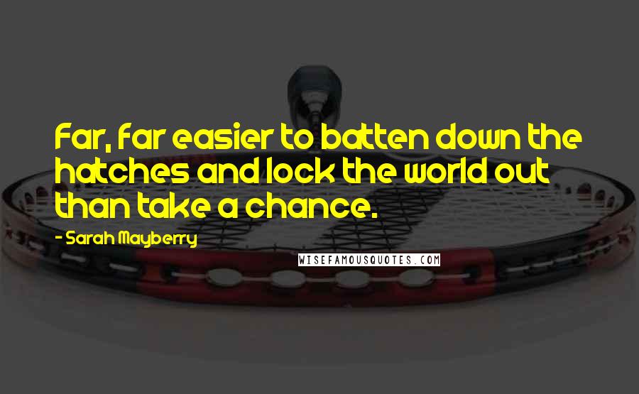 Sarah Mayberry Quotes: Far, far easier to batten down the hatches and lock the world out than take a chance.