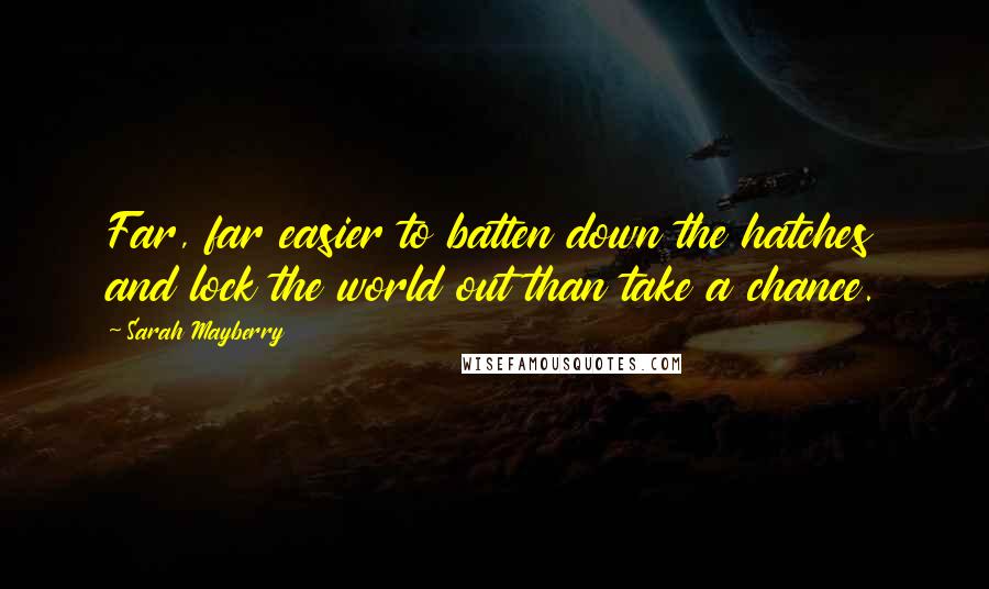 Sarah Mayberry Quotes: Far, far easier to batten down the hatches and lock the world out than take a chance.