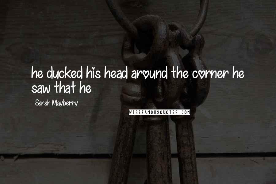 Sarah Mayberry Quotes: he ducked his head around the corner he saw that he