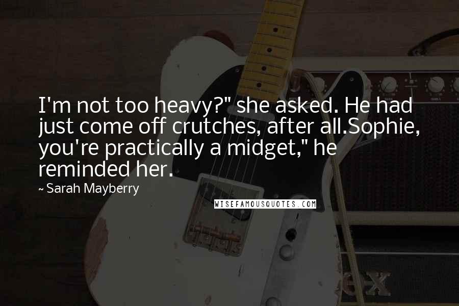 Sarah Mayberry Quotes: I'm not too heavy?" she asked. He had just come off crutches, after all.Sophie, you're practically a midget," he reminded her.