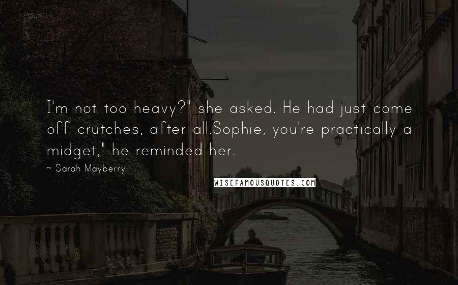 Sarah Mayberry Quotes: I'm not too heavy?" she asked. He had just come off crutches, after all.Sophie, you're practically a midget," he reminded her.