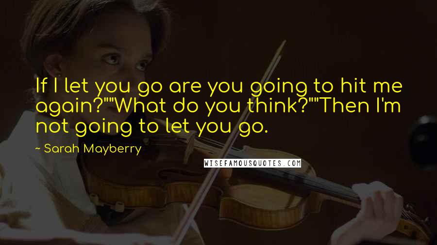 Sarah Mayberry Quotes: If I let you go are you going to hit me again?""What do you think?""Then I'm not going to let you go.