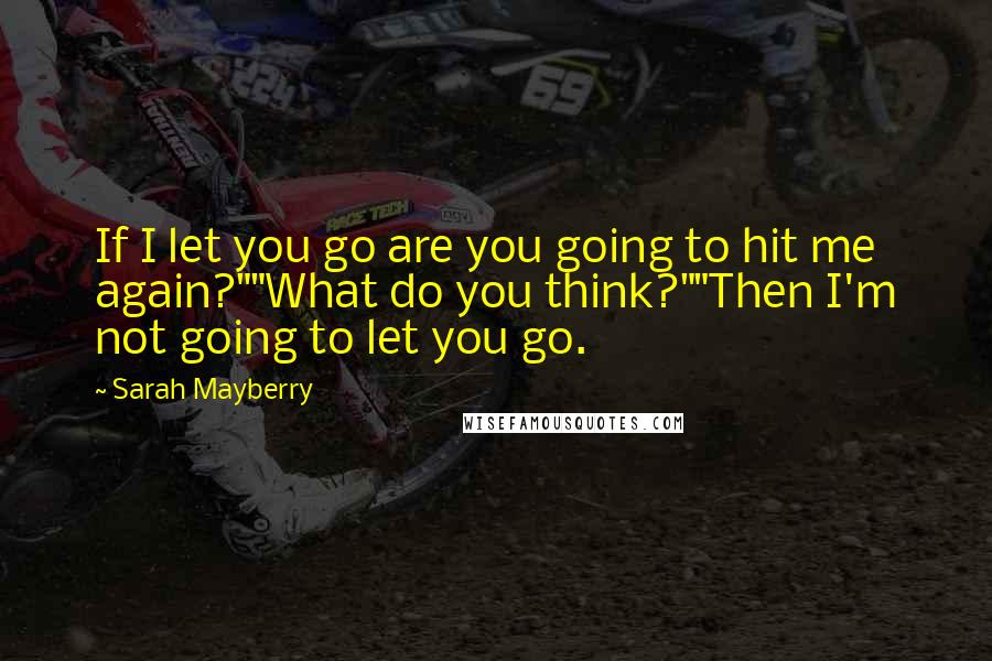 Sarah Mayberry Quotes: If I let you go are you going to hit me again?""What do you think?""Then I'm not going to let you go.