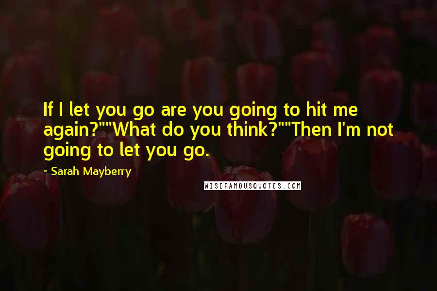 Sarah Mayberry Quotes: If I let you go are you going to hit me again?""What do you think?""Then I'm not going to let you go.