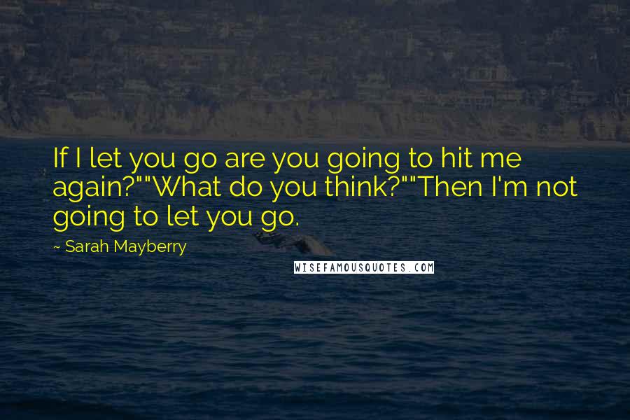 Sarah Mayberry Quotes: If I let you go are you going to hit me again?""What do you think?""Then I'm not going to let you go.