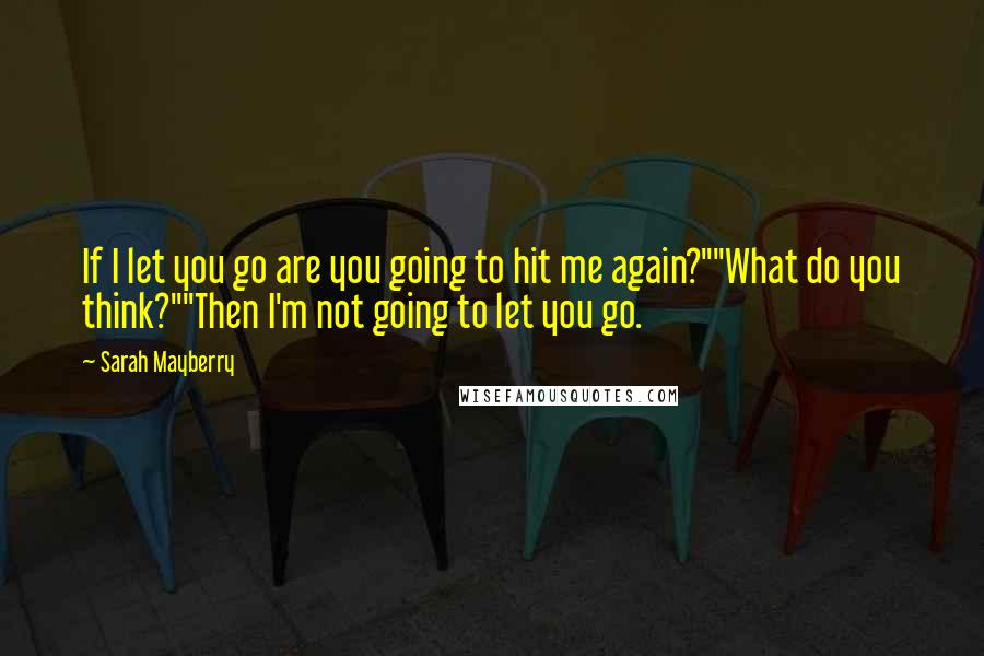 Sarah Mayberry Quotes: If I let you go are you going to hit me again?""What do you think?""Then I'm not going to let you go.